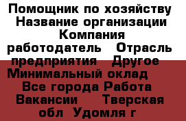 Помощник по хозяйству › Название организации ­ Компания-работодатель › Отрасль предприятия ­ Другое › Минимальный оклад ­ 1 - Все города Работа » Вакансии   . Тверская обл.,Удомля г.